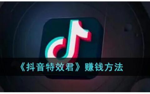 抖音特效君是什么？特效君赚钱是真的吗？是怎么赚钱的？