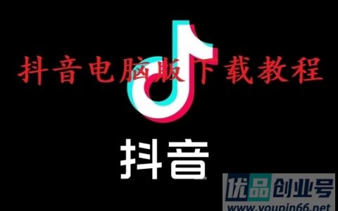 抖音电脑版怎么下载？官网下载链接和教程！